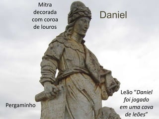 Mitra
         decorada
        com coroa
                     Daniel
         de louros




                         Leão “Daniel
                          foi jogado
Pergaminho               em uma cova
                           de leões”
 