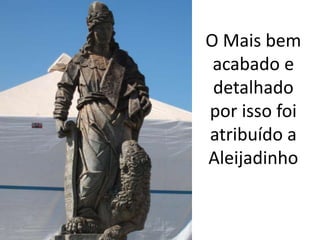 O Mais bem
 acabado e
 detalhado
por isso foi
atribuído a
Aleijadinho
 