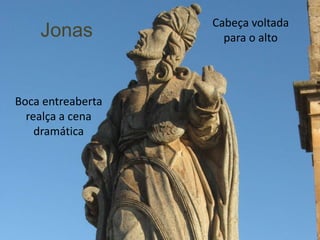 Jonas
                   Cabeça voltada
                     para o alto




Boca entreaberta
  realça a cena
    dramática
 