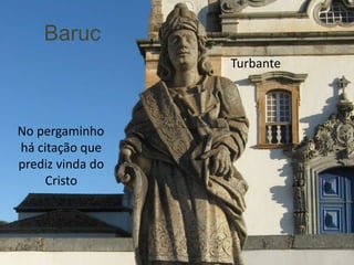 Baruc
                  Turbante



No pergaminho
há citação que
prediz vinda do
     Cristo
 