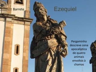 Barrete   Ezequiel




                Pergaminho
               descreve cena
                apocalíptica
                 de quatro
                  animais
                 envoltos à
                  chamas
 