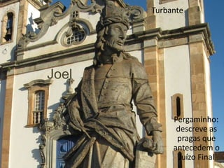 Turbante




Joel


            Pergaminho:
             descreve as
             pragas que
            antecedem o
              Juízo Final
 