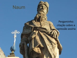 Naum

         Pergaminho:
       citação sobre a
       opressão assíria
 
