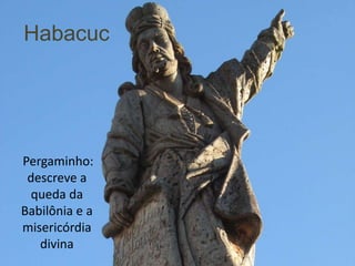 Habacuc




Pergaminho:
 descreve a
 queda da
Babilônia e a
misericórdia
   divina
 