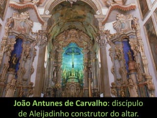 João Antunes de Carvalho: discípulo
 de Aleijadinho construtor do altar.
 