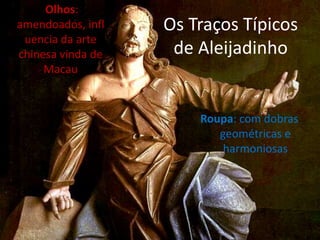 Olhos:
amendoados, infl   Os Traços Típicos
 uencia da arte
chinesa vinda de    de Aleijadinho
     Macau


                       Roupa: com dobras
                          geométricas e
                           harmoniosas
 