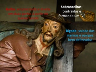 Sobrancelhas:
Barba: encaracolada e dividia
                                   contraídas e
 em duas partes a partir do
                                formando um “v”
       queixo furado


                                    Bigode: solado das
                                     narinas é sempre
                                     bem delineados
 
