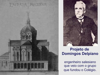 Projeto de  Domingos Delpiano   engenheiro salesiano que veio com o grupo que fundou o Colégio . 