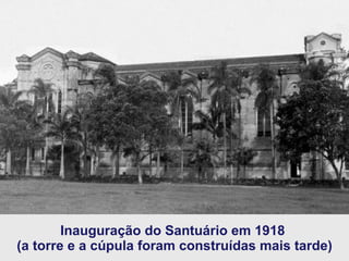 Inauguração do Santuário em 1918  (a torre e a cúpula foram construídas mais tarde) 