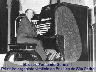 Maestro Fernando Germani  Primeiro organista vitalício da Basílica de São Pedro 