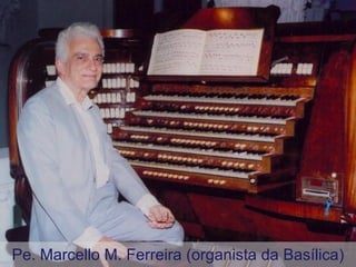Pe. Marcello M. Ferreira (organista da Basílica) 