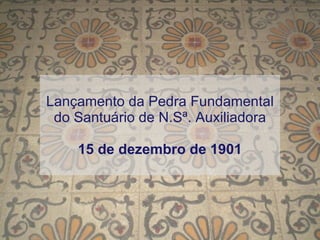 Lançamento da Pedra Fundamental do Santuário de N.Sª. Auxiliadora 15 de dezembro de 1901 