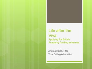 Life after the
Viva
Applying for British
Academy funding schemes
Andrea Hajek, PhD
Your Editing Alternative
 