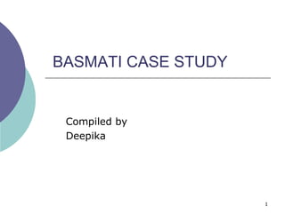 BASMATI CASE STUDY


 Compiled by
 Deepika




                     1
 