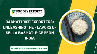 BASMATI RICE EXPORTERS:
UNLEASHING THE FLAVORS OF
SELLA BASMATI RICE FROM
INDIA
WWW.FOODSYEXPORTS.COM
 