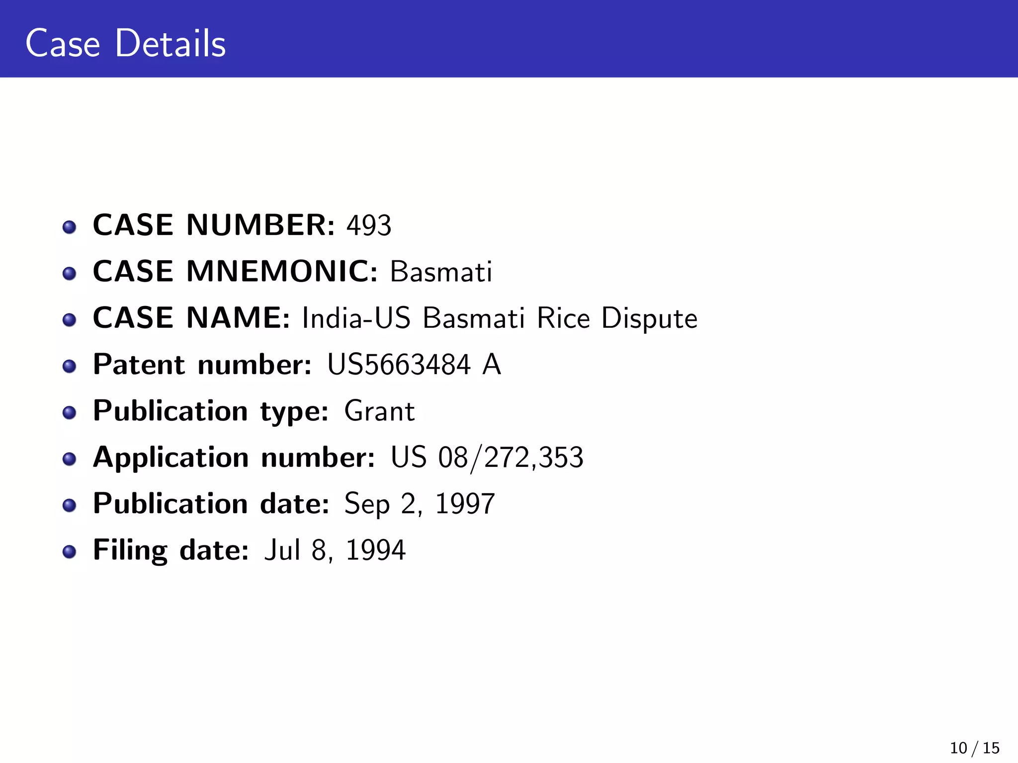 Case Details
CASE NUMBER: 493
CASE MNEMONIC: Basmati
CASE NAME: India-US Basmati Rice Dispute
Patent number: US5663484 A
Publication type: Grant
Application number: US 08/272,353
Publication date: Sep 2, 1997
Filing date: Jul 8, 1994
10 / 15
 