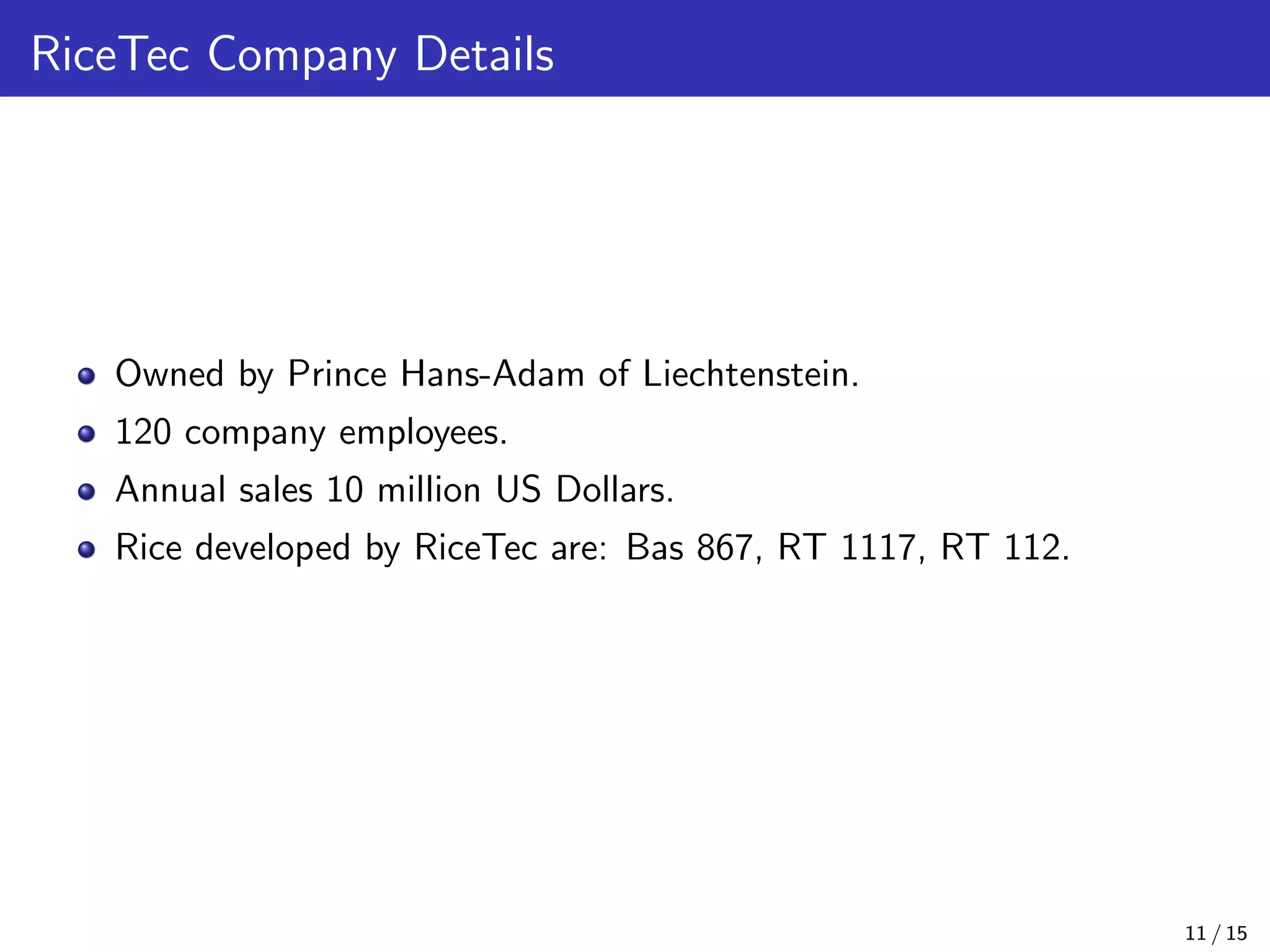 RiceTec Company Details
Owned by Prince Hans-Adam of Liechtenstein.
120 company employees.
Annual sales 10 million US Dollars.
Rice developed by RiceTec are: Bas 867, RT 1117, RT 112.
11 / 15
 