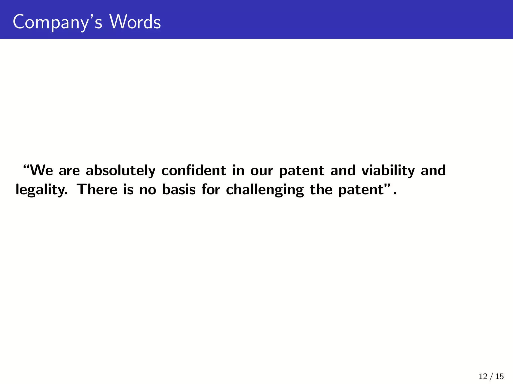 Company’s Words
“We are absolutely conﬁdent in our patent and viability and
legality. There is no basis for challenging the patent”.
12 / 15
 