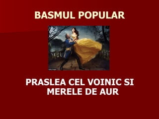 BASMUL POPULAR




PRASLEA CEL VOINIC SI
    MERELE DE AUR
 