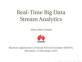 Real-Time Big Data
Stream Analytics
Albert Bifet @abifet
Business Applications of Social Network Analysis (BASNA)
Shenzhen, 14 December 2014
 