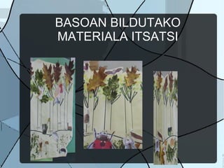 BASOAN BILDUTAKO
MATERIALA ITSATSI
 