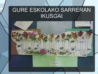 GURE ESKOLAKO SARRERAN
        IKUSGAI
 