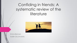 Confiding in friends: A
systematic review of the
literature
Emma Brennan
Dublin City University
 