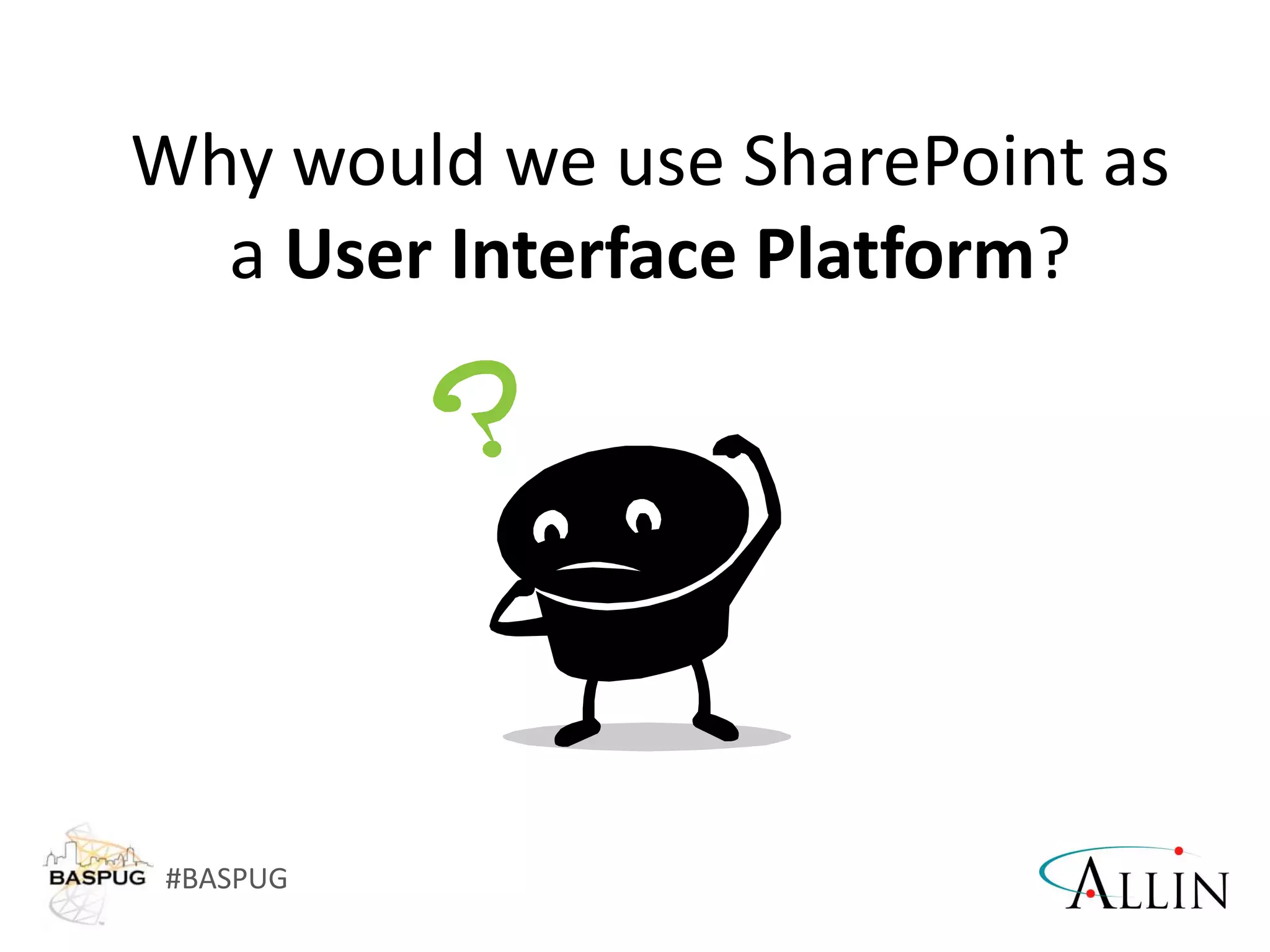 #BASPUG
Why would we use SharePoint as
a User Interface Platform?
 