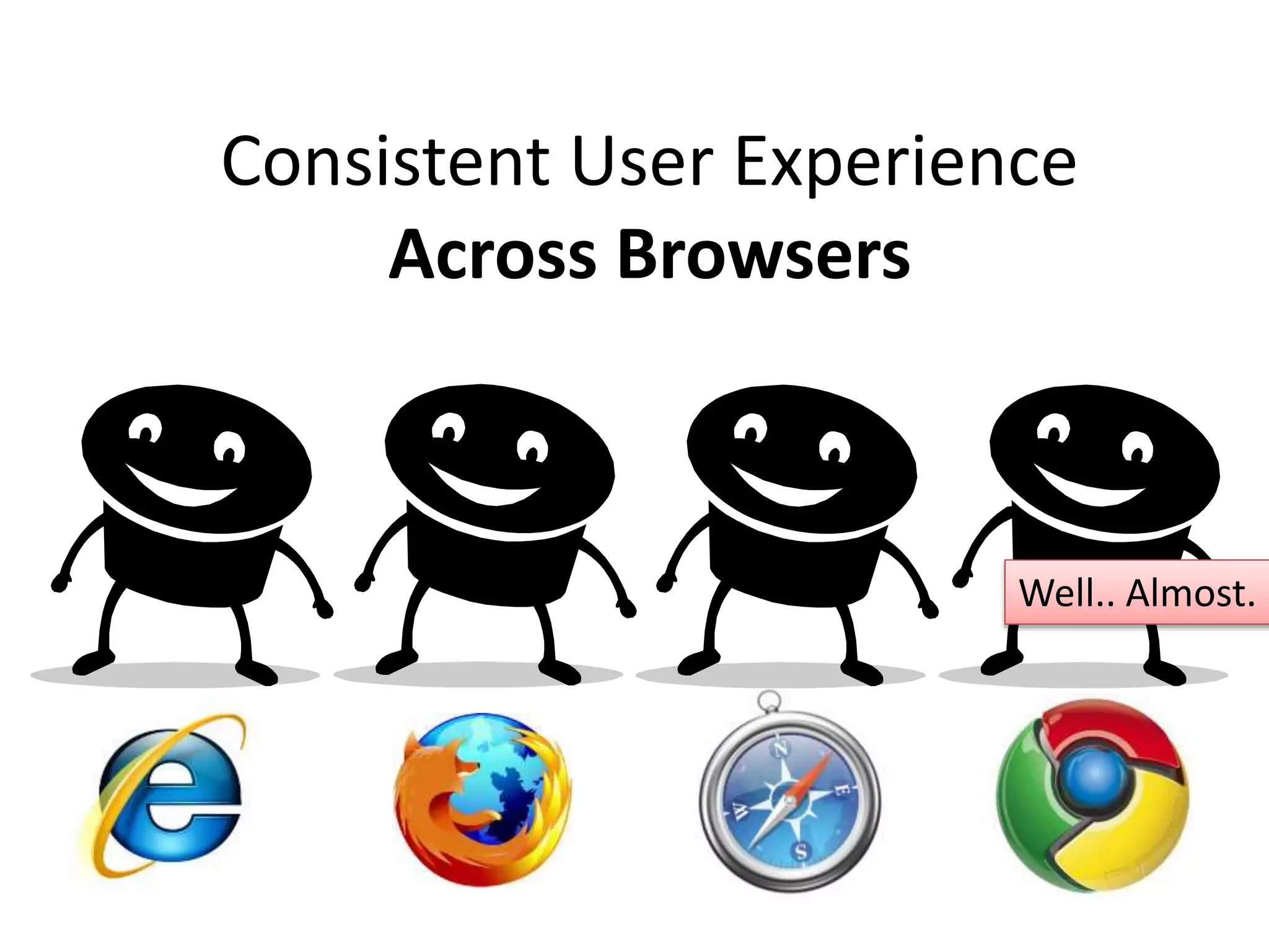 Consistent User Experience
Across Browsers
Well.. Almost.
 