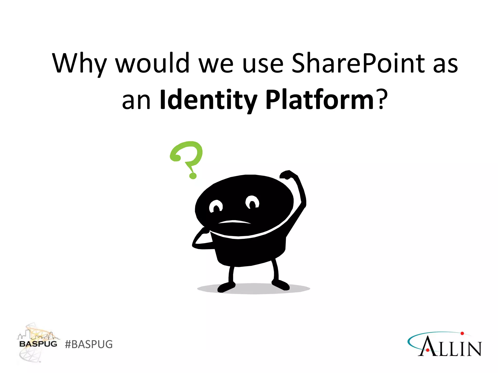 #BASPUG
Why would we use SharePoint as
an Identity Platform?
 