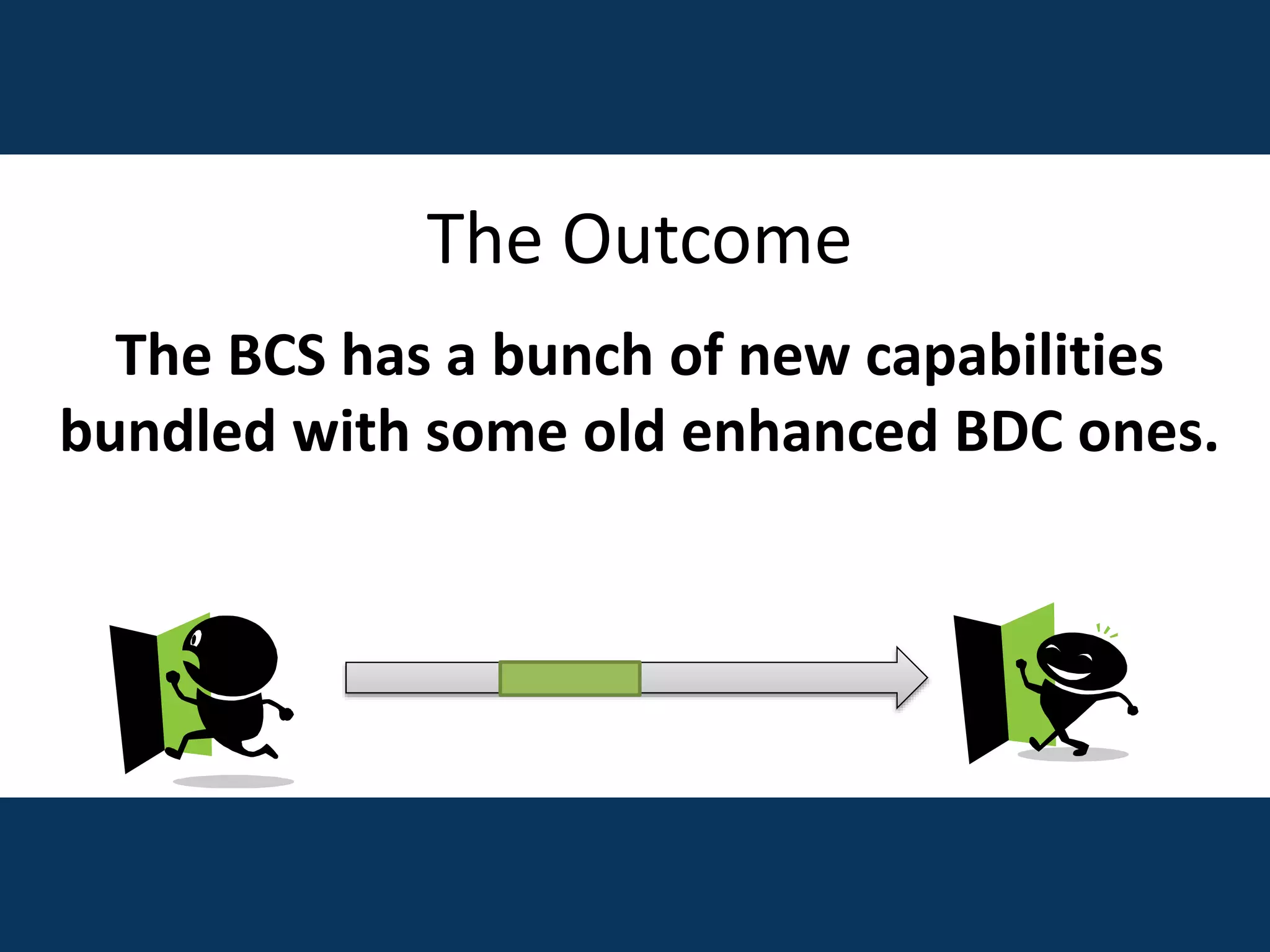 The Outcome
The BCS has a bunch of new capabilities
bundled with some old enhanced BDC ones.
 