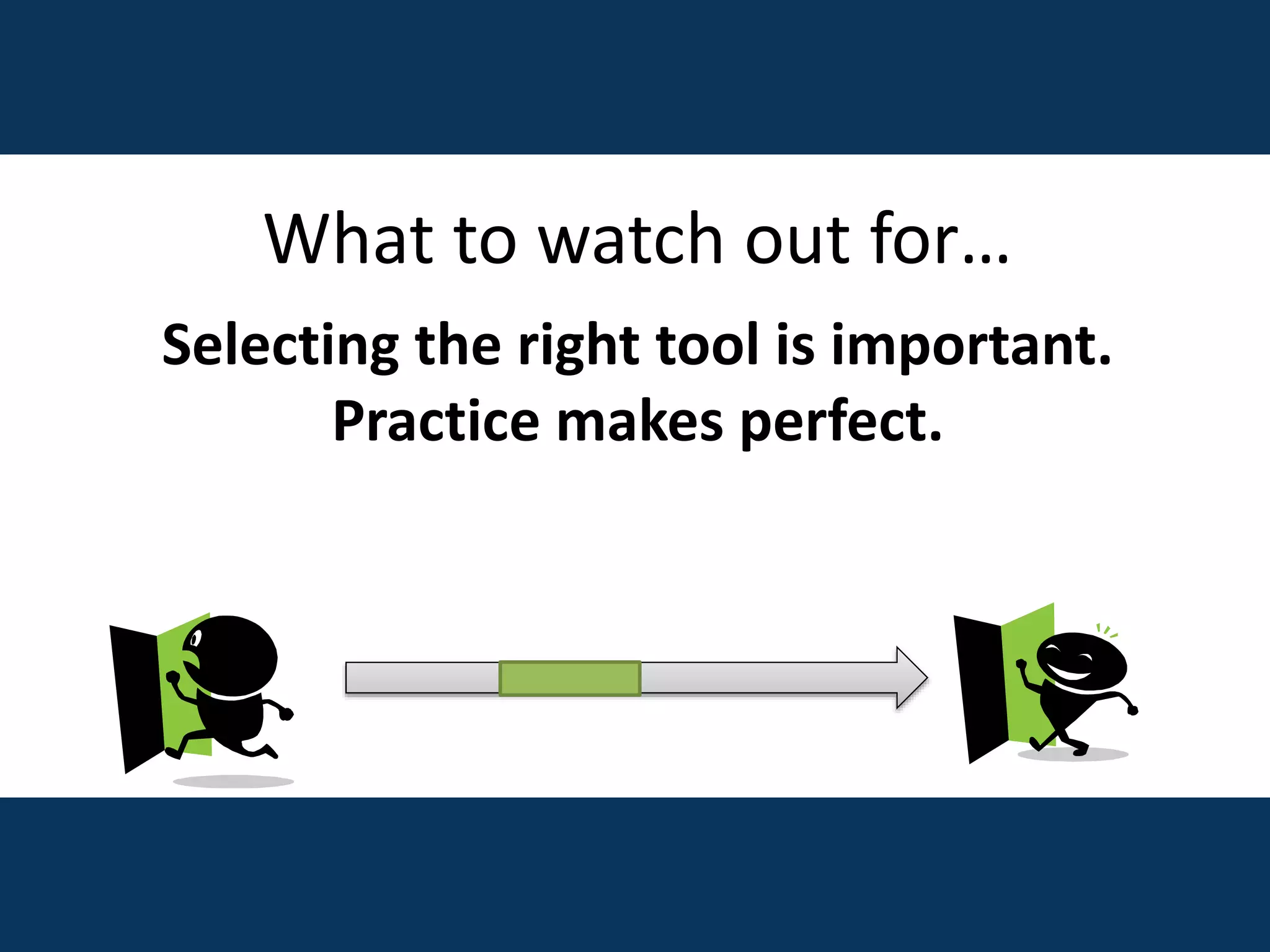 What to watch out for…
Selecting the right tool is important.
Practice makes perfect.
 