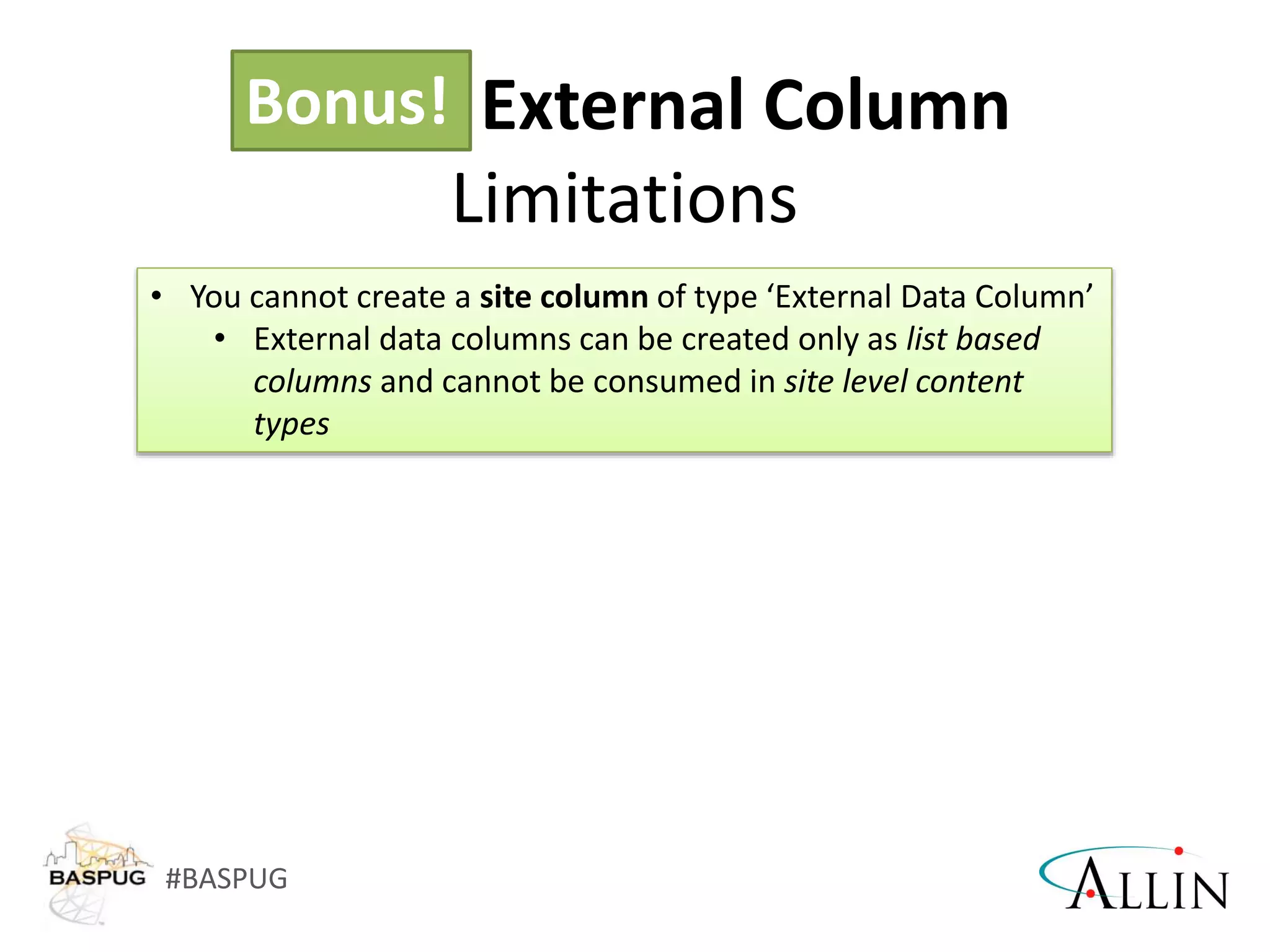 #BASPUG
• You cannot create a site column of type ‘External Data Column’
• External data columns can be created only as list based
columns and cannot be consumed in site level content
types
Bonus! External Column
Limitations
Bonus!
 