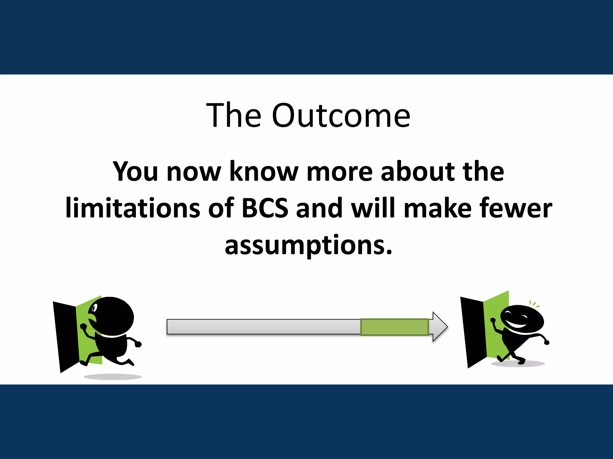 The Outcome
You now know more about the
limitations of BCS and will make fewer
assumptions.
 