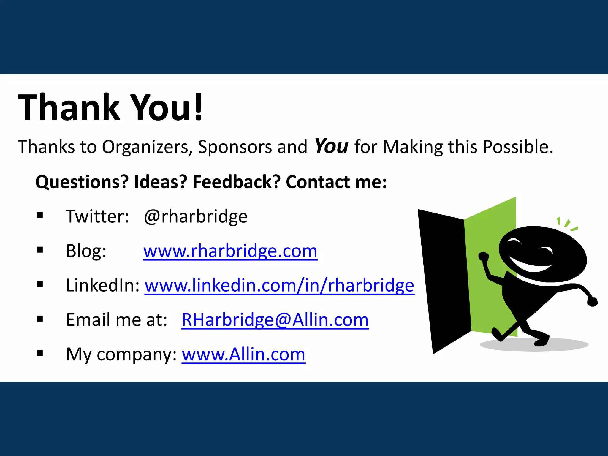 Thank You!
Thanks to Organizers, Sponsors and You for Making this Possible.
Questions? Ideas? Feedback? Contact me:
 Twitter: @rharbridge
 Blog: www.rharbridge.com
 LinkedIn: www.linkedin.com/in/rharbridge
 Email me at: RHarbridge@Allin.com
 My company: www.Allin.com
 