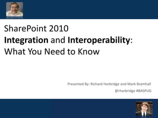 SharePoint 2010
Integration and Interoperability:
What You Need to Know
@rharbridge #BASPUG
Presented By: Richard Harbridge and Mark Bramhall
 