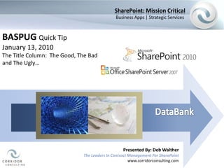 SharePoint: Mission Critical Business Apps | Strategic Services BASPUG Quick Tip January 13, 2010 The Title Column:  The Good, The Bad and The Ugly… DataBank Presented By: Deb Walther The Leaders In Contract Management For SharePoint www.corridorconsulting.com 