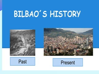 BILBAO´S HISTORY
Past Present
 