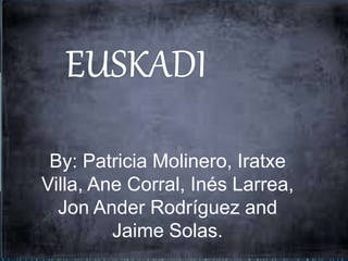 By: Patricia Molinero, Iratxe
Villa, Ane Corral, Inés Larrea,
Jon Ander Rodríguez and
Jaime Solas.
 