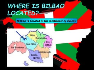 WHERE IS BILBAO
LOCATED?
Bilbao is located in the Northwest of Biscay
 