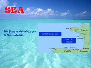 SEA
The Basque Country’s sea
is the cantabric. CANTABRIC SEA
BAY OF
BISCAY
 