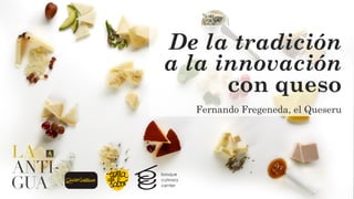 De la tradición
a la innovación
con queso
---
Fernando Fregeneda, el Queseru
 