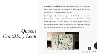 Quesos
Castilla y León
• El Queso de Valdeón es un ejemplo de queso con Indicación
Geográfica Protegida. Este queso se ela...