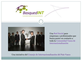 Una Red Social para
                                         empresas y profesionales que
                                         busca poner en contacto a
                                         toda la Comunidad Vasca de
                                         Internacionalización




Una iniciativa del Consejo de Internacionalización del País Vasco
 