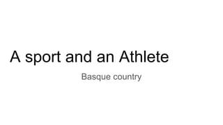 A sport and an Athlete
Basque country
 