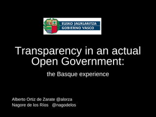 Transparency in an actual
    Open Government:
                the Basque experience



Alberto Ortiz de Zarate @alorza
Nagore de los Ríos @nagodelos
 
