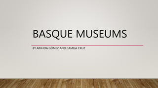 BASQUE MUSEUMS
BY AINHOA GÓMEZ AND CAMILA CRUZ
 