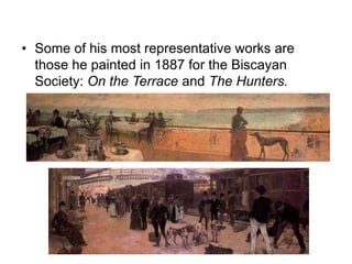 • Some of his most representative works are
those he painted in 1887 for the Biscayan
Society: On the Terrace and The Hunt...