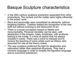 Basque Sculpture characteristics
• In the 20th century sculpture production separated from other
productions. The context ...