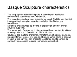 Basque Sculpture characteristics
• The language of Basque sculpture is based upon traditional
methods but based on a new d...